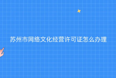 蘇州網(wǎng)絡(luò)文化經(jīng)營(yíng)許可證辦理指南 代辦條件、材料與流程全解析